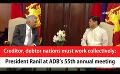            Video: Creditor, debtor nations must work collectively: President Ranil at ADB’s 55th annual mee...
      