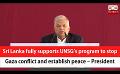             Video: Sri Lanka fully supports UNSG’s program to stop Gaza conflict and establish peace–Preside...
      