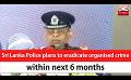            Video: Sri Lanka Police plans to eradicate organised crime within next 6 months
      