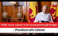            Video: Public sector salaries to be increased through Budget – President tells Cabinet (English)
      