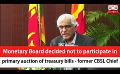             Video: Monetary Board decided not to participate in primary auction of treasury bills - former C...
      