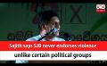             Video: Sajith says SJB never endorses violence unlike certain political groups (English)
      