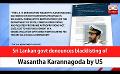             Video: Sri Lankan govt denounces blacklisting of Wasantha Karannagoda by US (English)
      