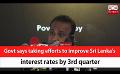             Video: Govt says taking efforts to improve Sri Lanka's interest rates by 3rd quarter (English)
      