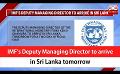             Video: IMF’s Deputy Managing Director to arrive in Sri Lanka tomorrow (English)
      