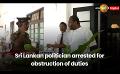             Video: Sri Lankan politician arrested for obstruction of duties
      