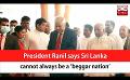             Video: President Ranil says Sri Lanka cannot always be a ‘beggar nation’ (English)
      