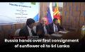       Video: <em><strong>Russia</strong></em> hands over first consignment of sunflower oil to Sri Lanka
  