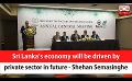             Video: Sri Lanka’s economy will be driven by private sector in future - Shehan Semasinghe (Engli...
      