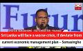             Video: Sri Lanka will face a worse crisis, if deviate from current economic management plan – Se...
      