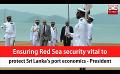             Video: Ensuring Red Sea security vital to protect Sri Lanka’s port economics - President (English)
      
