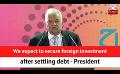             Video: We expect to secure foreign investment after settling debt - President (English)
      