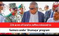             Video: 234 acres of land in Jaffna released to farmers under ‘Urumaya’ program (English)
      