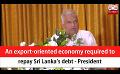      Video: An export-oriented <em><strong>economy</strong></em> required to repay Sri Lanka’s debt - President (English)
  