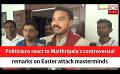             Video: Politicians react to Maithripala's controversial remarks on Easter attack masterminds (En...
      