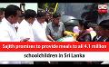             Video: Sajith promises to provide meals to all 4.1 million schoolchildren in Sri Lanka (English)
      