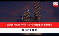             Video: Super-luxury hotel ‘ITC Ratnadipa Colombo’ declared open (English)
      
