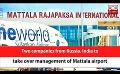             Video: Two companies from Russia, India to take over management of Mattala airport (English)
      