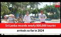             Video: Sri Lanka records nearly 800,000 tourist arrivals so far in 2024 (English)
      
