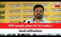             Video: NPP reveals plans for Sri Lanka’s land utilisation (English)
      